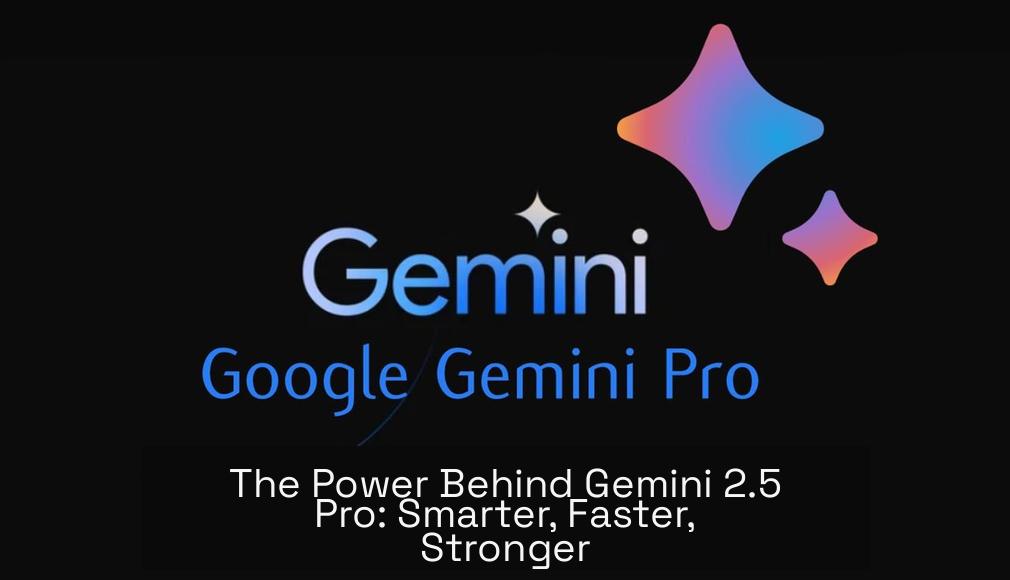 The Power Behind Gemini 2.5 Pro: Smarter, Faster, Stronger