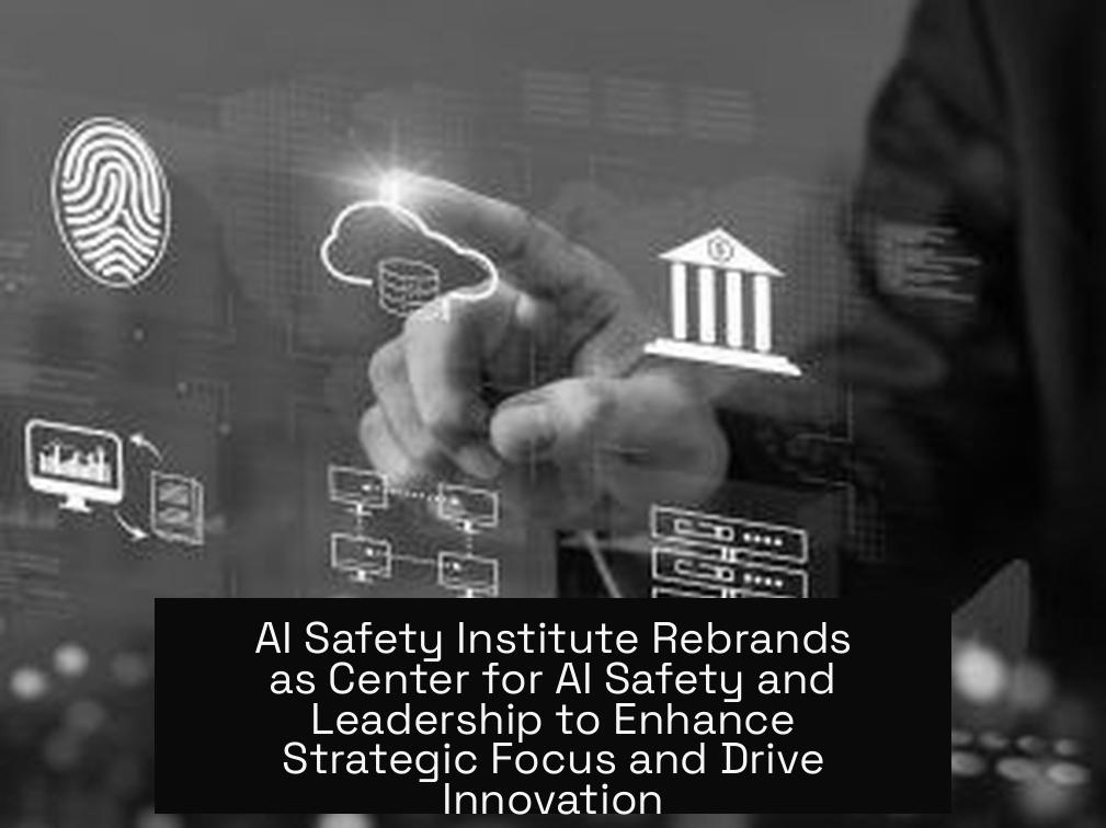 AI Safety Institute Rebrands as Center for AI Safety and Leadership to Enhance Strategic Focus and Drive Innovation